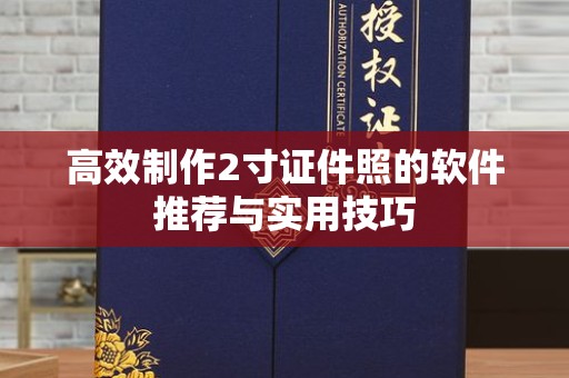 贵阳高效制作2寸证件照的软件推荐与实用技巧