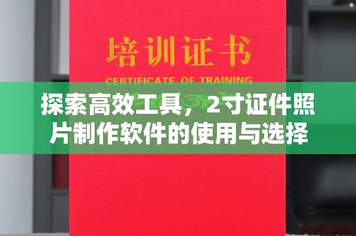 贵阳探索高效工具，2寸证件照片制作软件的使用与选择
