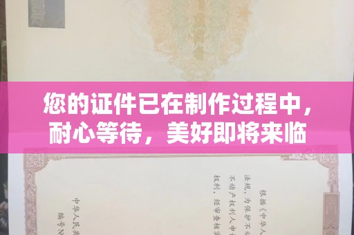 贵阳您的证件已在制作过程中，耐心等待，美好即将来临
